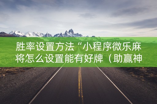 胜率设置方法“小程序微乐麻将怎么设置能有好牌（助赢神器通用版）