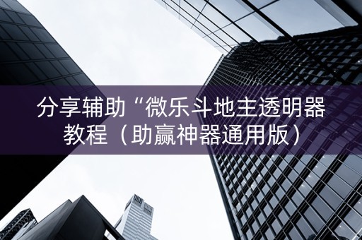 分享辅助“微乐斗地主透明器教程（助赢神器通用版）
