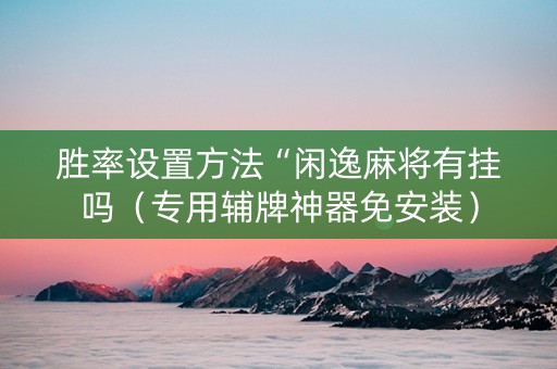 胜率设置方法“闲逸麻将有挂吗（专用辅牌神器免安装）