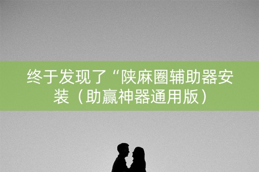 终于发现了“陕麻圈辅助器安装（助赢神器通用版）