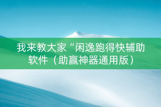 我来教大家“闲逸跑得快辅助软件（助赢神器通用版）
