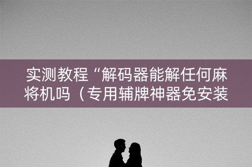 实测教程“解码器能解任何麻将机吗（专用辅牌神器免安装）