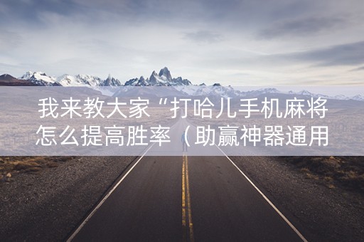 我来教大家“打哈儿手机麻将怎么提高胜率（助赢神器通用版）