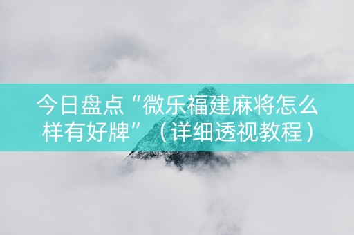 今日盘点“微乐福建麻将怎么样有好牌”（详细透视教程）-哔哩哔哩