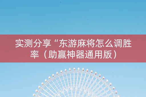 实测分享“东游麻将怎么调胜率（助赢神器通用版）