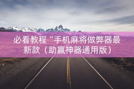 必看教程“手机麻将做弊器最新款（助赢神器通用版）