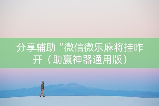 分享辅助“微信微乐麻将挂咋开（助赢神器通用版）