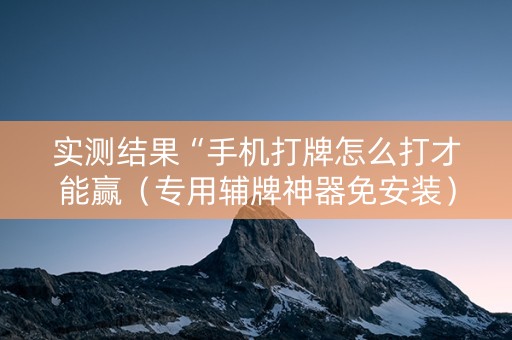 实测结果“手机打牌怎么打才能赢（专用辅牌神器免安装）