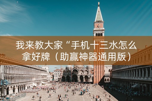 我来教大家“手机十三水怎么拿好牌（助赢神器通用版）