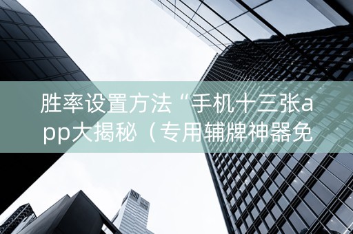 胜率设置方法“手机十三张app大揭秘（专用辅牌神器免安装）