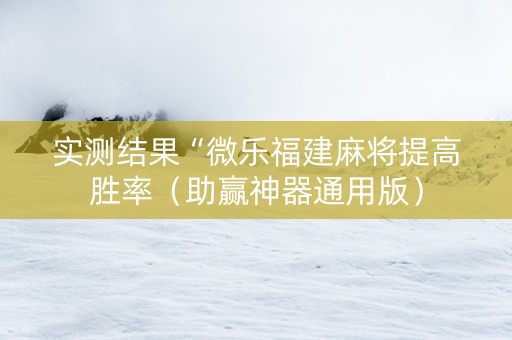 实测结果“微乐福建麻将提高胜率（助赢神器通用版）