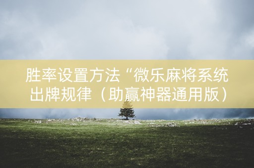 胜率设置方法“微乐麻将系统出牌规律（助赢神器通用版）