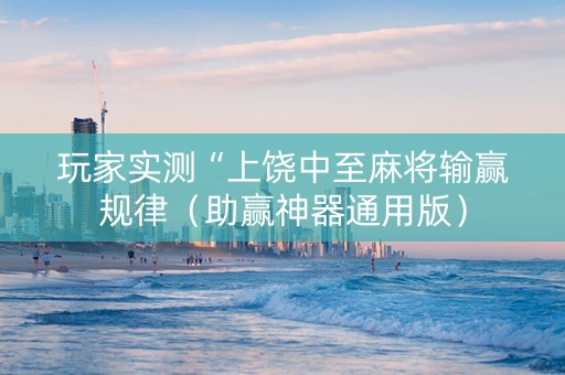 玩家实测“上饶中至麻将输赢规律（助赢神器通用版）