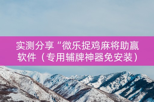 实测分享“微乐捉鸡麻将助赢软件（专用辅牌神器免安装）