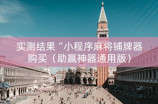 实测结果“小程序麻将铺牌器购买（助赢神器通用版）