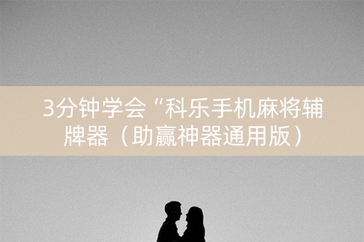 3分钟学会“科乐手机麻将辅牌器（助赢神器通用版）