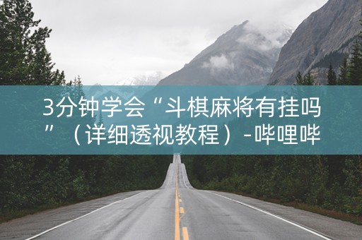3分钟学会“斗棋麻将有挂吗”（详细透视教程）-哔哩哔哩