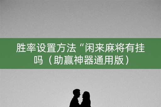 胜率设置方法“闲来麻将有挂吗（助赢神器通用版）