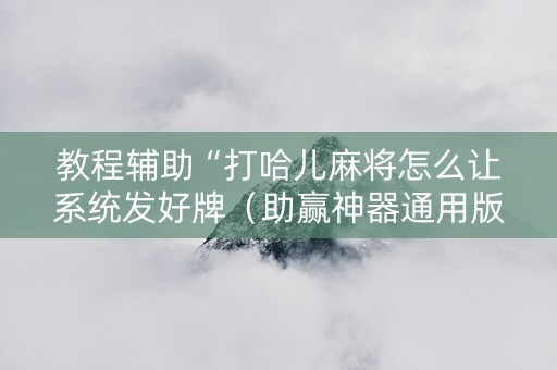 教程辅助“打哈儿麻将怎么让系统发好牌（助赢神器通用版）