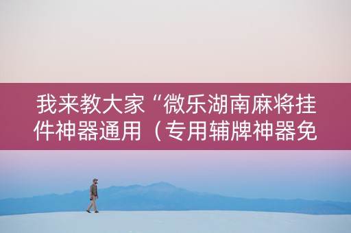 我来教大家“微乐湖南麻将挂件神器通用（专用辅牌神器免安装）