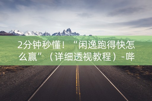 2分钟秒懂！“闲逸跑得快怎么赢”（详细透视教程）-哔哩哔哩