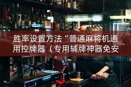 胜率设置方法“普通麻将机通用控牌器（专用辅牌神器免安装）