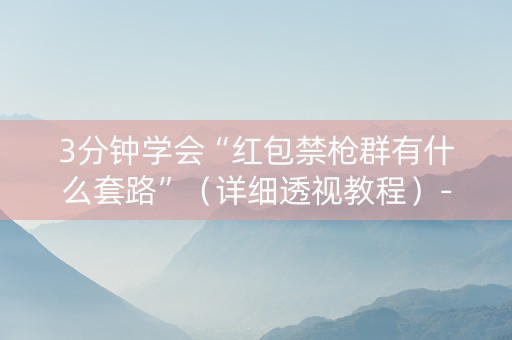3分钟学会“红包禁枪群有什么套路”（详细透视教程）-哔哩哔哩