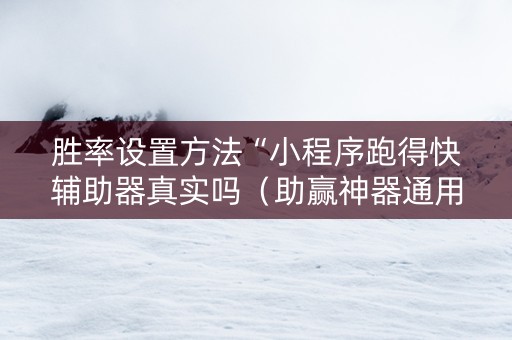 胜率设置方法“小程序跑得快辅助器真实吗（助赢神器通用版）