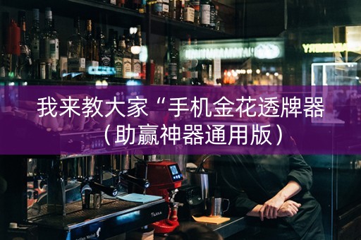 我来教大家“手机金花透牌器（助赢神器通用版）
