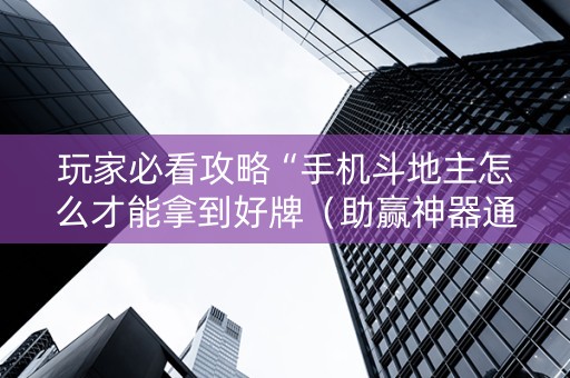 玩家必看攻略“手机斗地主怎么才能拿到好牌（助赢神器通用版）