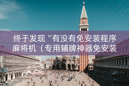 终于发现“有没有免安装程序麻将机（专用辅牌神器免安装）