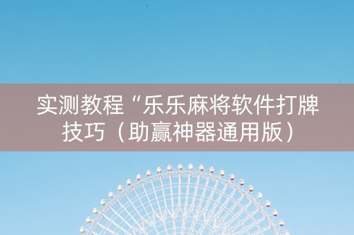 实测教程“乐乐麻将软件打牌技巧（助赢神器通用版）