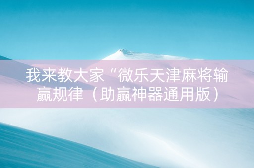 我来教大家“微乐天津麻将输赢规律（助赢神器通用版）