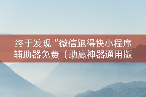 终于发现“微信跑得快小程序辅助器免费（助赢神器通用版）