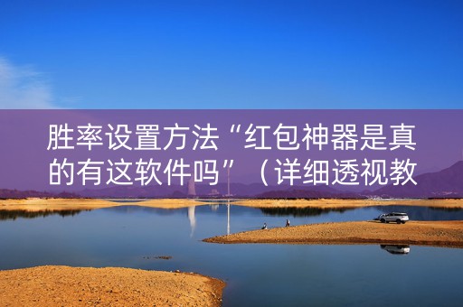 胜率设置方法“红包神器是真的有这软件吗”（详细透视教程）-哔哩哔哩