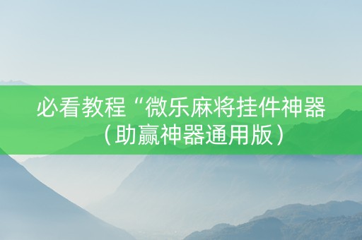 必看教程“微乐麻将挂件神器（助赢神器通用版）
