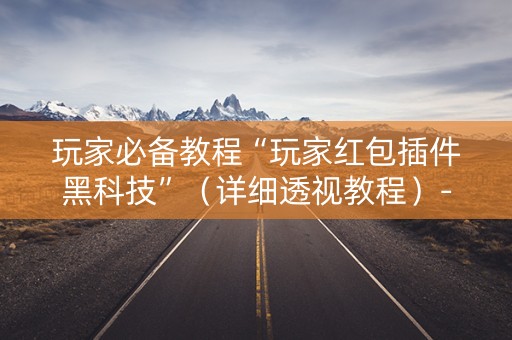 玩家必备教程“玩家红包插件黑科技”（详细透视教程）-哔哩哔哩