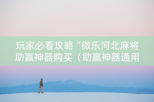 玩家必看攻略“微乐河北麻将助赢神器购买（助赢神器通用版）