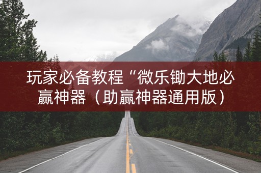 玩家必备教程“微乐锄大地必赢神器（助赢神器通用版）