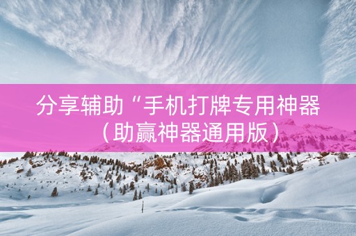 分享辅助“手机打牌专用神器（助赢神器通用版）