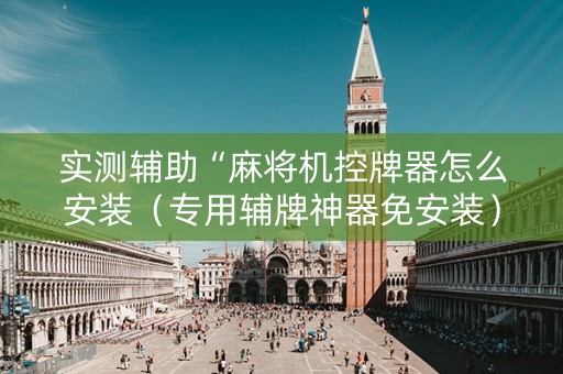 实测辅助“麻将机控牌器怎么安装（专用辅牌神器免安装）