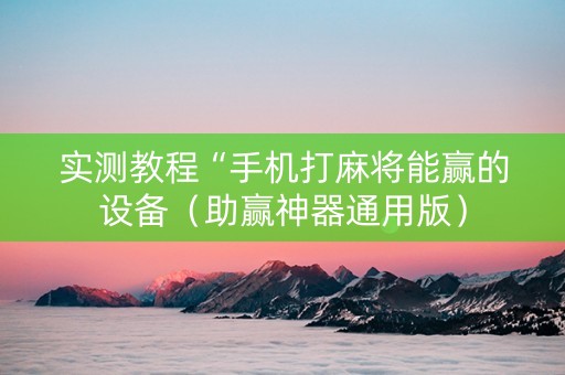 实测教程“手机打麻将能赢的设备（助赢神器通用版）