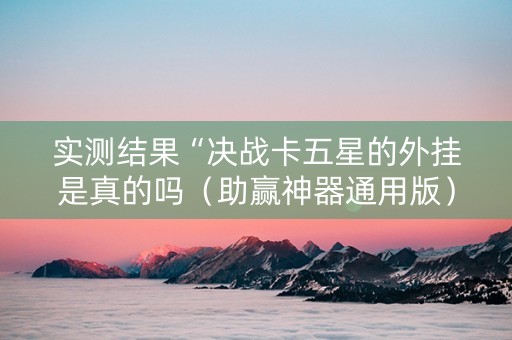 实测结果“决战卡五星的外挂是真的吗（助赢神器通用版）
