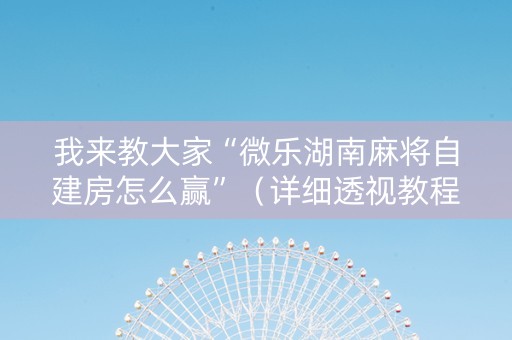 我来教大家“微乐湖南麻将自建房怎么赢”（详细透视教程）-哔哩哔哩