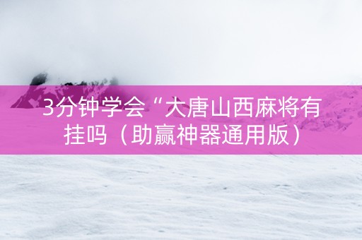 3分钟学会“大唐山西麻将有挂吗（助赢神器通用版）