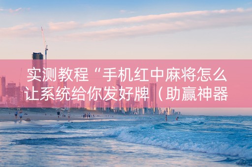 实测教程“手机红中麻将怎么让系统给你发好牌（助赢神器通用版）