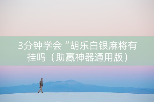3分钟学会“胡乐白银麻将有挂吗（助赢神器通用版）