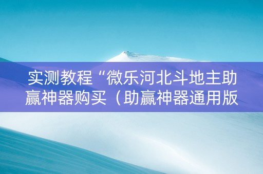 实测教程“微乐河北斗地主助赢神器购买（助赢神器通用版）