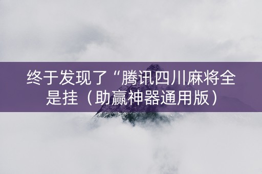 终于发现了“腾讯四川麻将全是挂（助赢神器通用版）