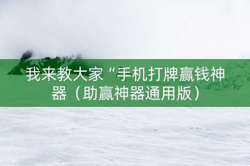 我来教大家“手机打牌赢钱神器（助赢神器通用版）